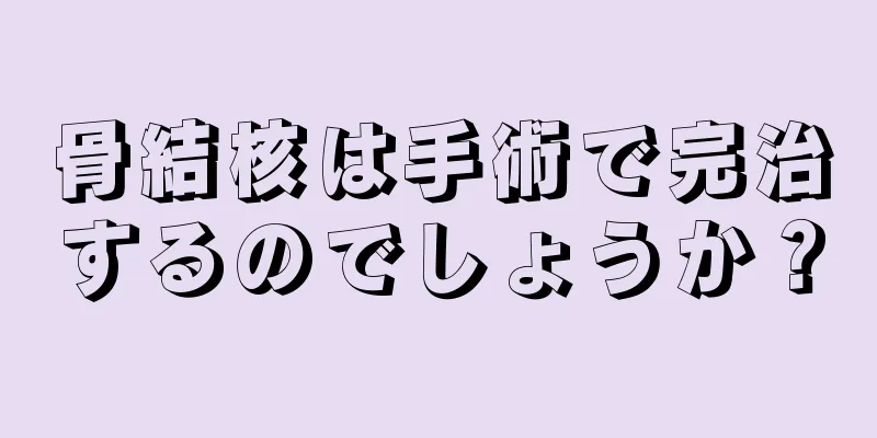 骨結核は手術で完治するのでしょうか？