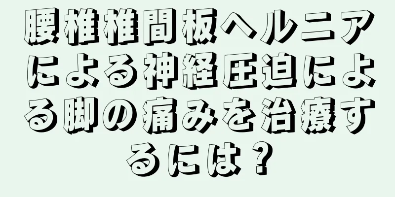 腰椎椎間板ヘルニアによる神経圧迫による脚の痛みを治療するには？