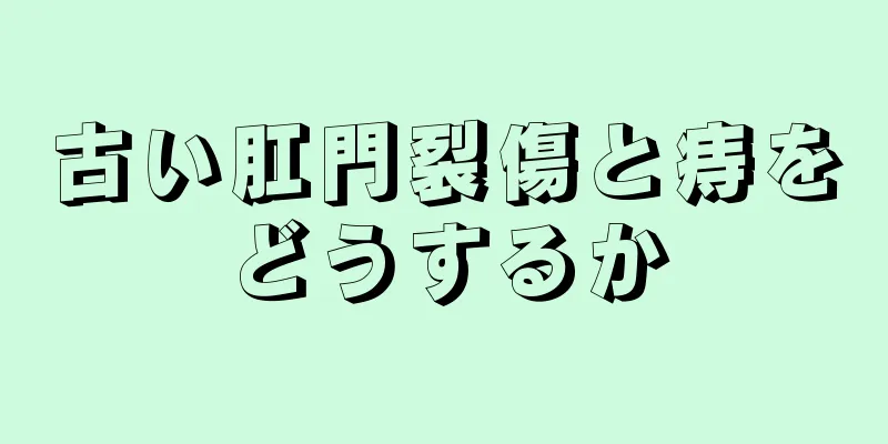 古い肛門裂傷と痔をどうするか