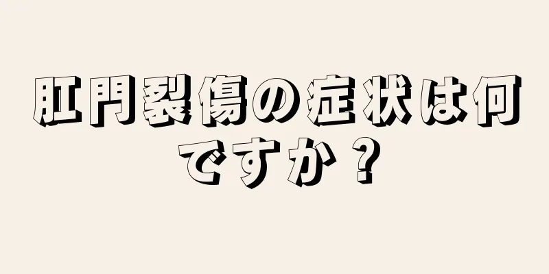 肛門裂傷の症状は何ですか？