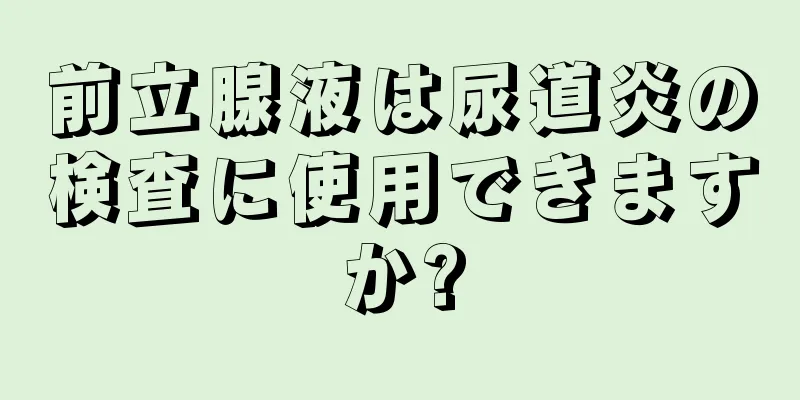 前立腺液は尿道炎の検査に使用できますか?