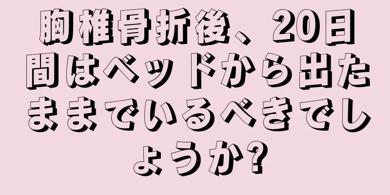 胸椎骨折後、20日間はベッドから出たままでいるべきでしょうか?