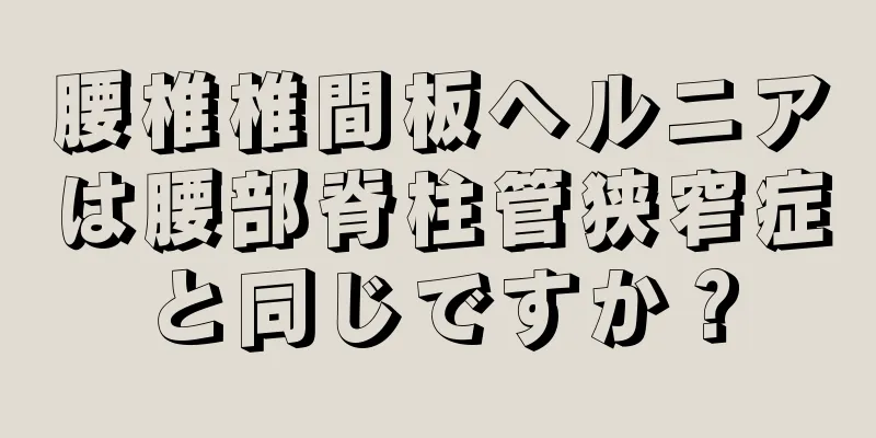 腰椎椎間板ヘルニアは腰部脊柱管狭窄症と同じですか？