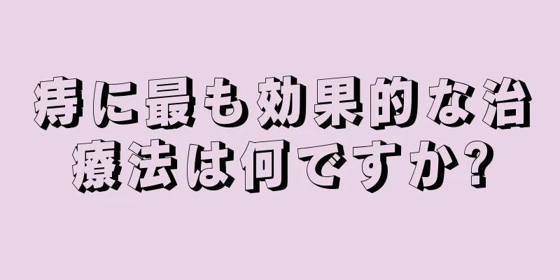 痔に最も効果的な治療法は何ですか?