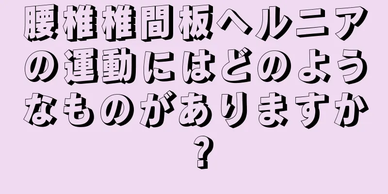 腰椎椎間板ヘルニアの運動にはどのようなものがありますか？