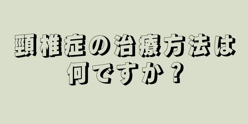 頸椎症の治療方法は何ですか？