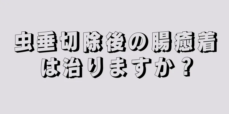 虫垂切除後の腸癒着は治りますか？