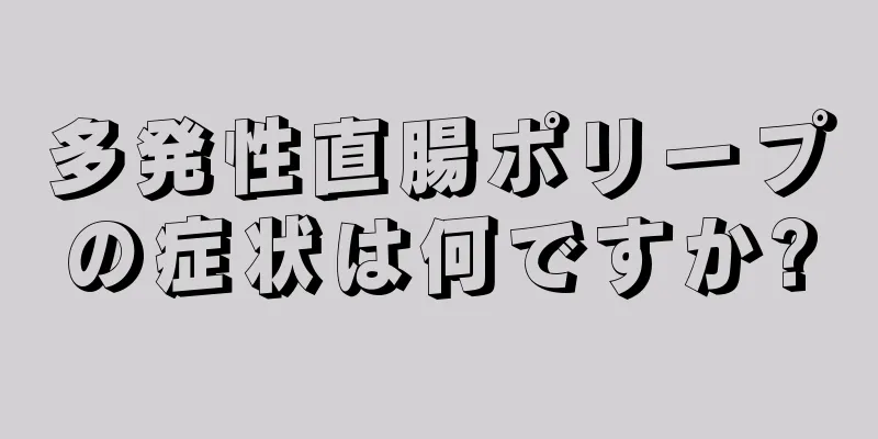 多発性直腸ポリープの症状は何ですか?