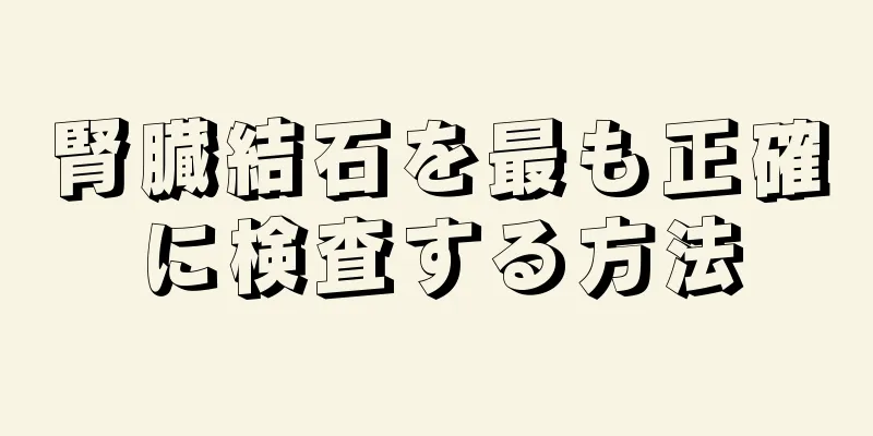 腎臓結石を最も正確に検査する方法