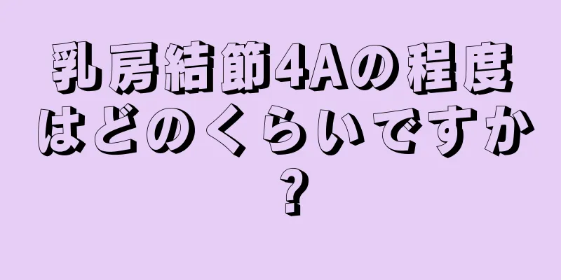 乳房結節4Aの程度はどのくらいですか？