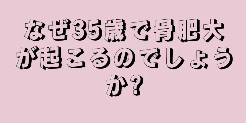 なぜ35歳で骨肥大が起こるのでしょうか?