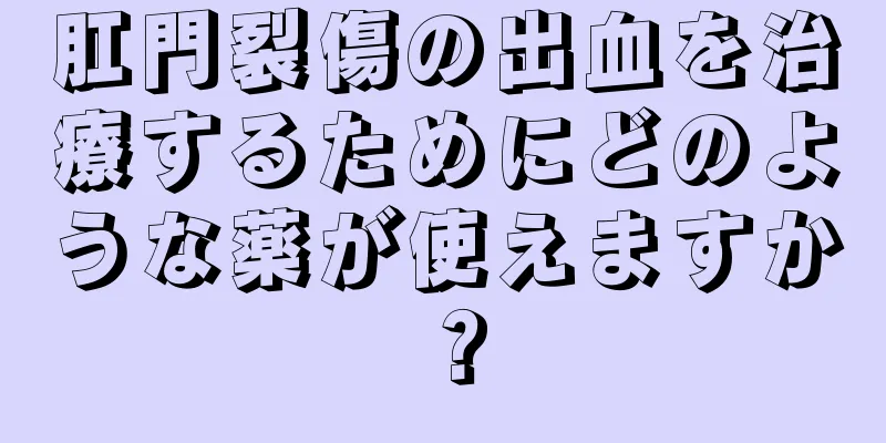 肛門裂傷の出血を治療するためにどのような薬が使えますか？
