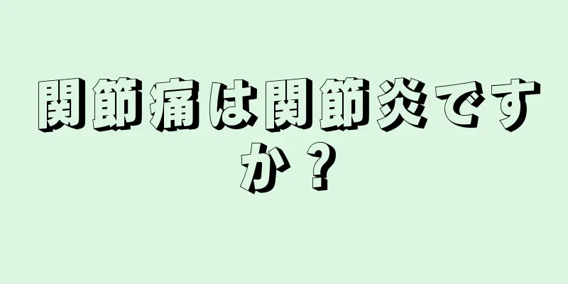 関節痛は関節炎ですか？
