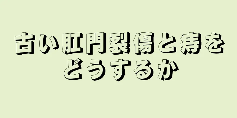 古い肛門裂傷と痔をどうするか