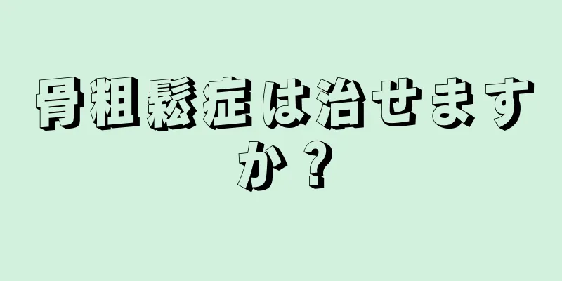 骨粗鬆症は治せますか？