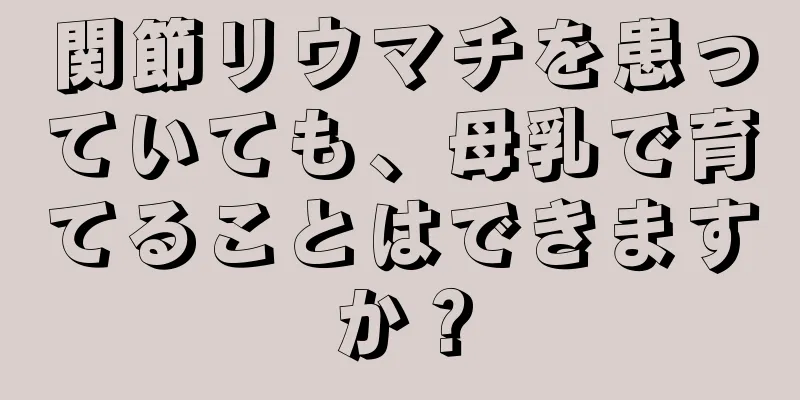 関節リウマチを患っていても、母乳で育てることはできますか？
