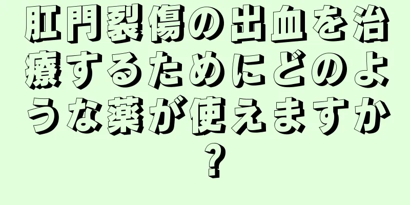 肛門裂傷の出血を治療するためにどのような薬が使えますか？