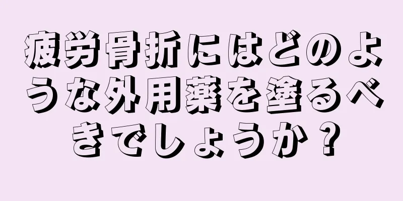 疲労骨折にはどのような外用薬を塗るべきでしょうか？