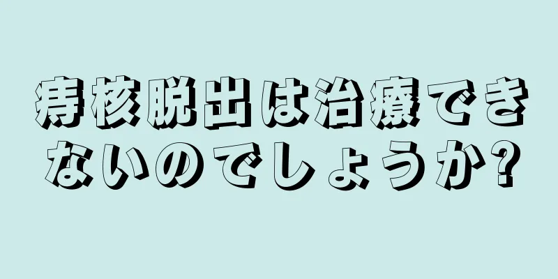痔核脱出は治療できないのでしょうか?