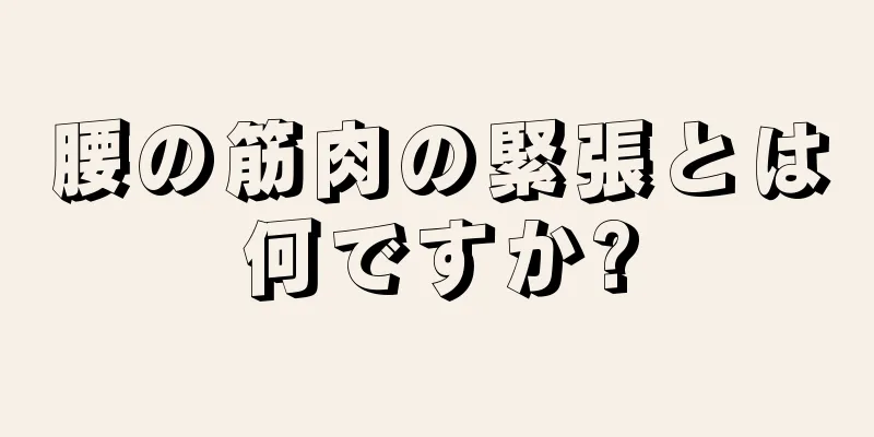 腰の筋肉の緊張とは何ですか?