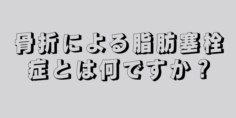 骨折による脂肪塞栓症とは何ですか？