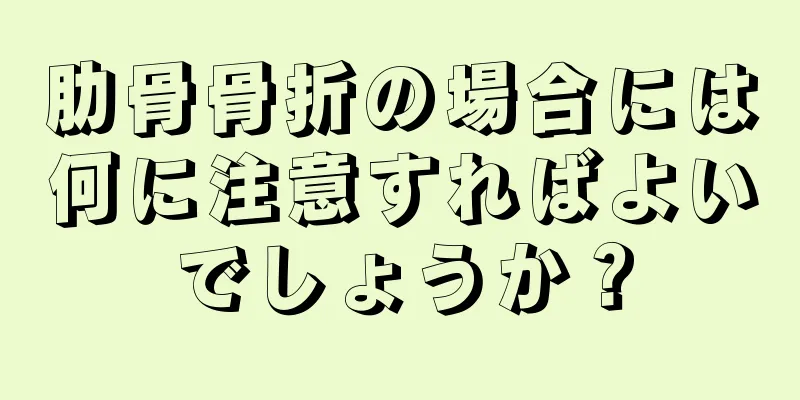 肋骨骨折の場合には何に注意すればよいでしょうか？
