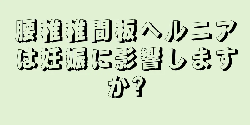 腰椎椎間板ヘルニアは妊娠に影響しますか?
