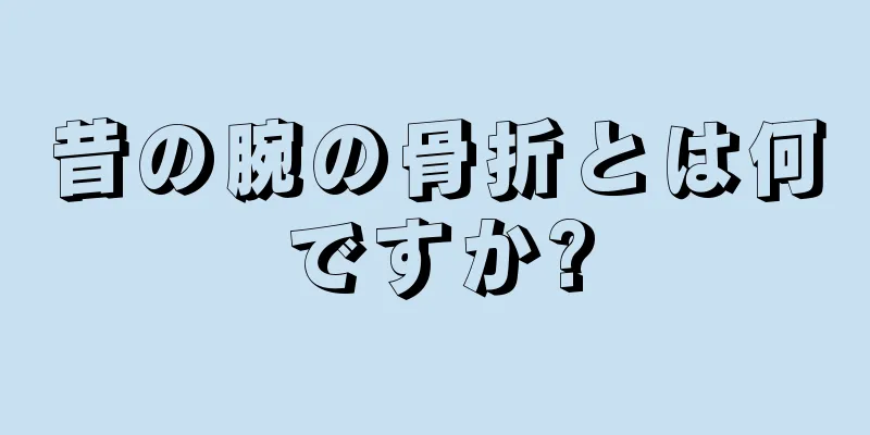 昔の腕の骨折とは何ですか?