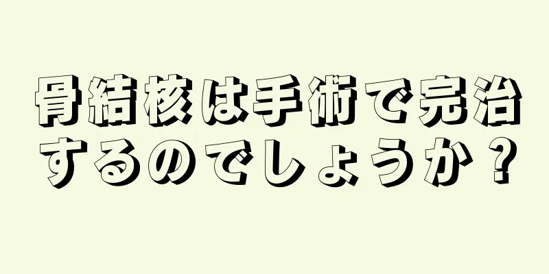 骨結核は手術で完治するのでしょうか？