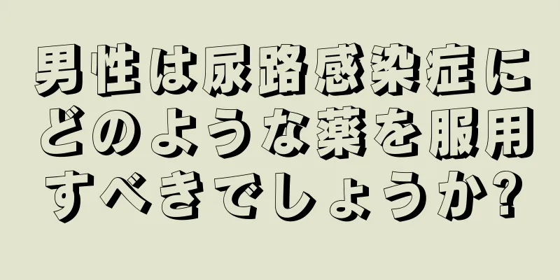 男性は尿路感染症にどのような薬を服用すべきでしょうか?