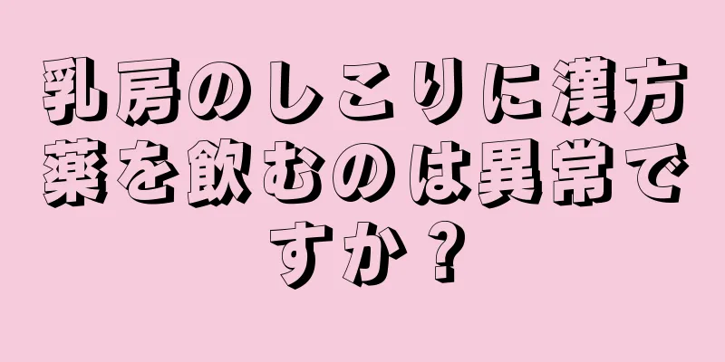 乳房のしこりに漢方薬を飲むのは異常ですか？