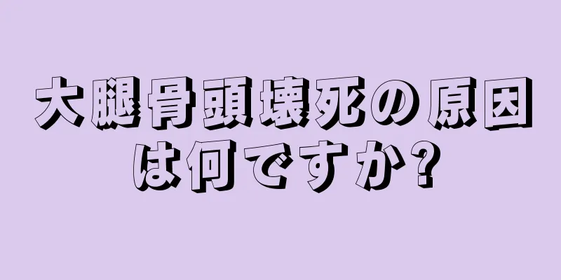 大腿骨頭壊死の原因は何ですか?