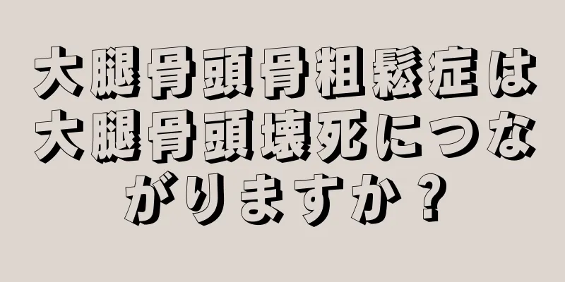 大腿骨頭骨粗鬆症は大腿骨頭壊死につながりますか？