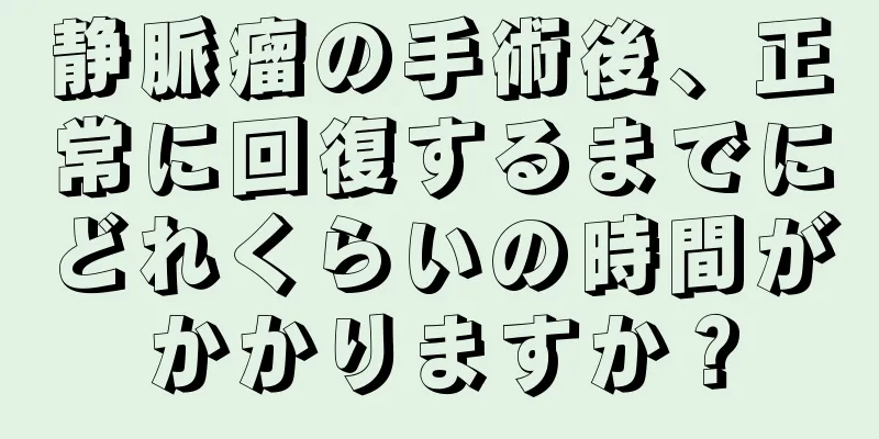 静脈瘤の手術後、正常に回復するまでにどれくらいの時間がかかりますか？