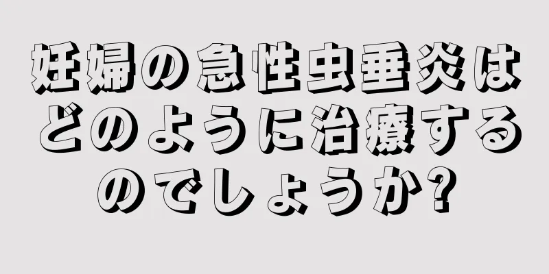 妊婦の急性虫垂炎はどのように治療するのでしょうか?