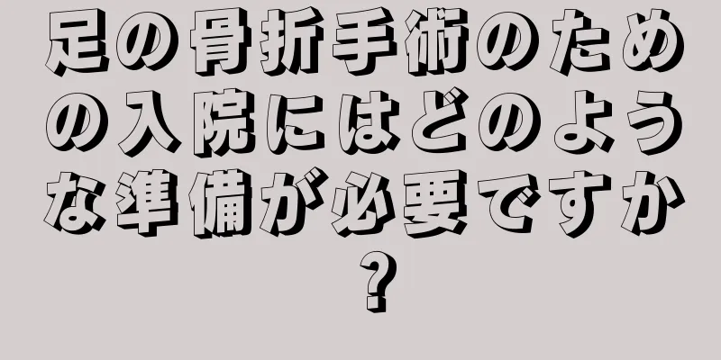 足の骨折手術のための入院にはどのような準備が必要ですか？