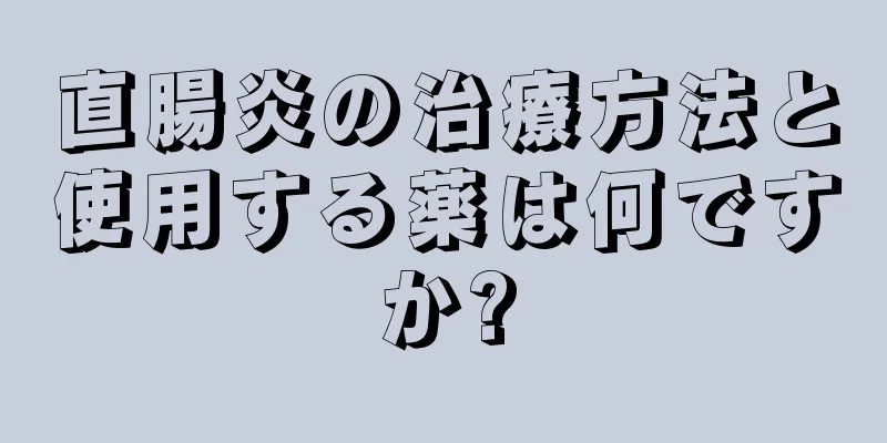 直腸炎の治療方法と使用する薬は何ですか?