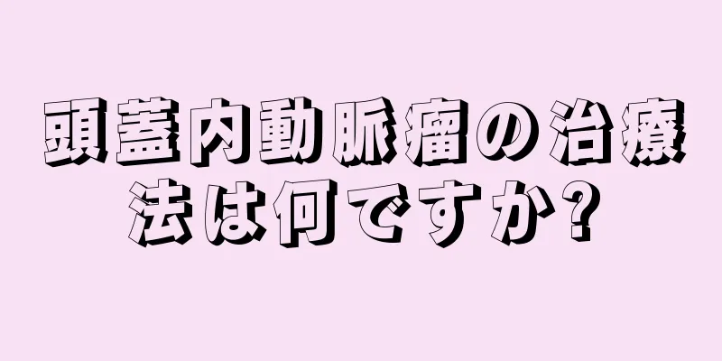 頭蓋内動脈瘤の治療法は何ですか?