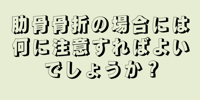 肋骨骨折の場合には何に注意すればよいでしょうか？