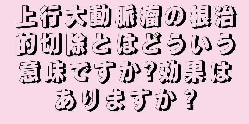 上行大動脈瘤の根治的切除とはどういう意味ですか?効果はありますか？