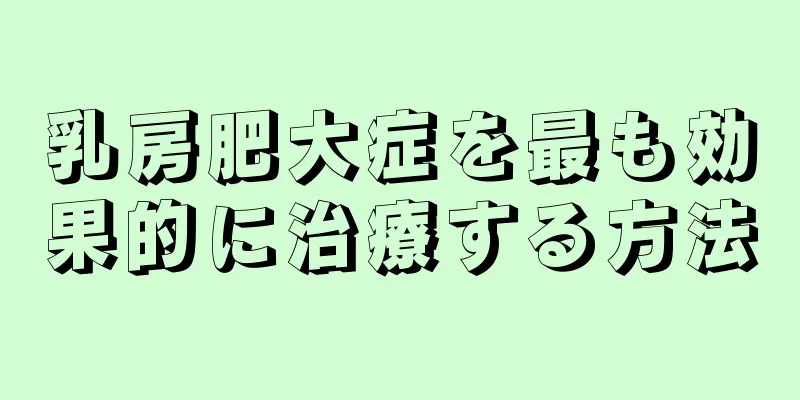 乳房肥大症を最も効果的に治療する方法