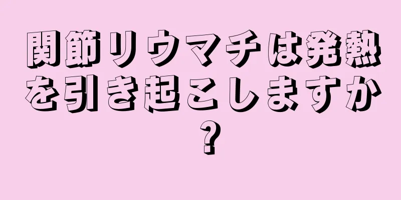 関節リウマチは発熱を引き起こしますか？