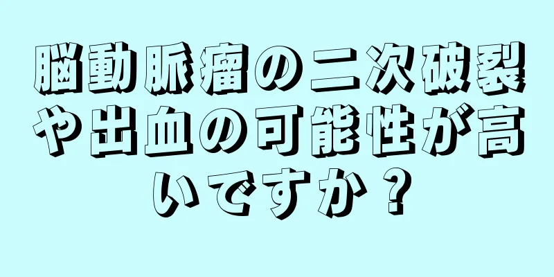 脳動脈瘤の二次破裂や出血の可能性が高いですか？