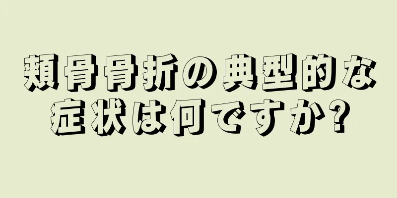 頬骨骨折の典型的な症状は何ですか?