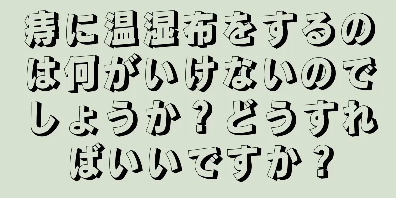 痔に温湿布をするのは何がいけないのでしょうか？どうすればいいですか？