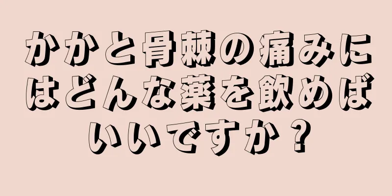 かかと骨棘の痛みにはどんな薬を飲めばいいですか？