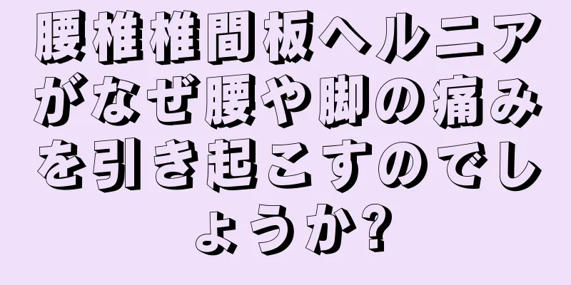腰椎椎間板ヘルニアがなぜ腰や脚の痛みを引き起こすのでしょうか?