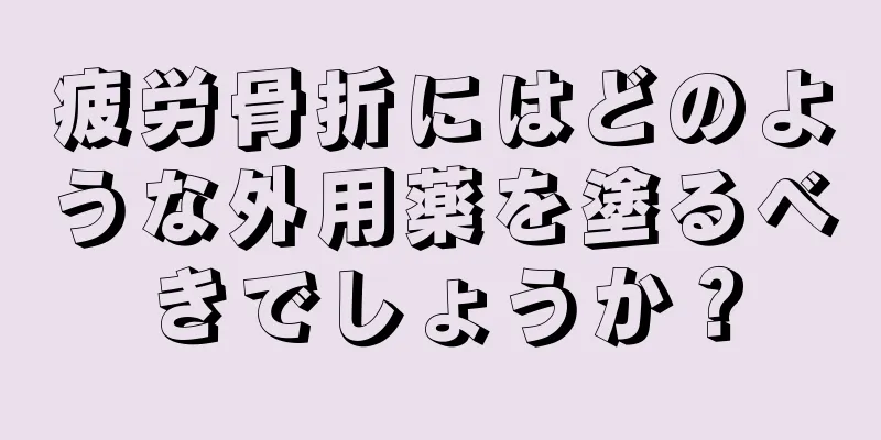 疲労骨折にはどのような外用薬を塗るべきでしょうか？