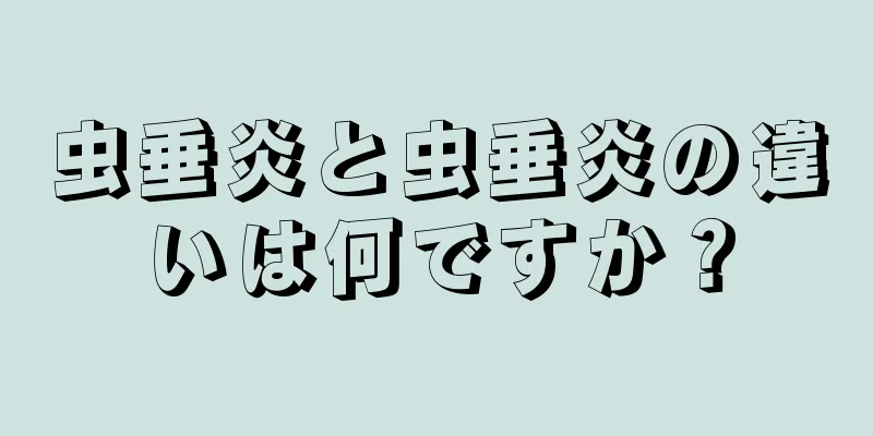 虫垂炎と虫垂炎の違いは何ですか？