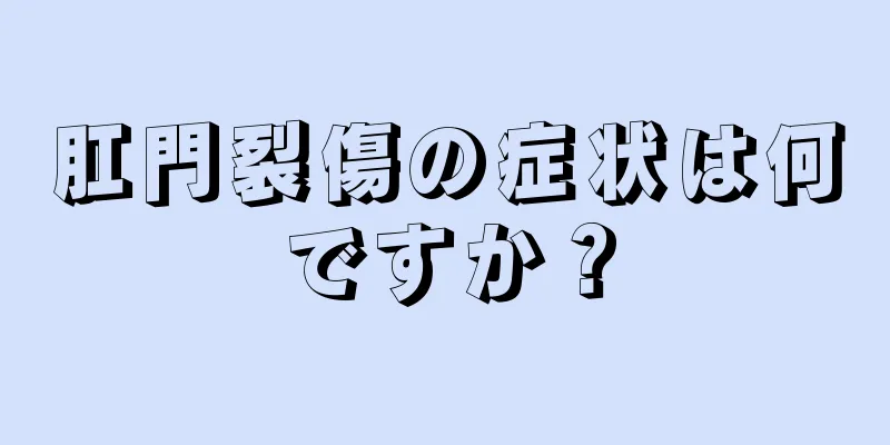 肛門裂傷の症状は何ですか？